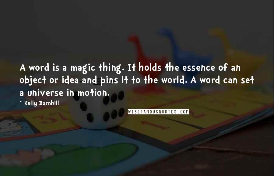 Kelly Barnhill quotes: A word is a magic thing. It holds the essence of an object or idea and pins it to the world. A word can set a universe in motion.