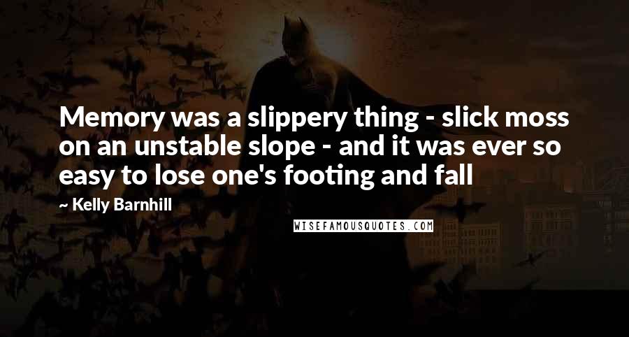 Kelly Barnhill quotes: Memory was a slippery thing - slick moss on an unstable slope - and it was ever so easy to lose one's footing and fall