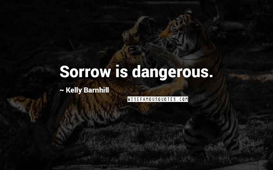 Kelly Barnhill quotes: Sorrow is dangerous.