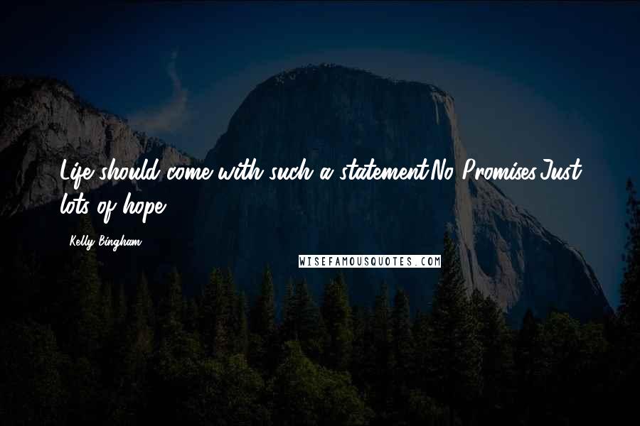 Kelly Bingham quotes: Life should come with such a statement.No Promises.Just lots of hope.