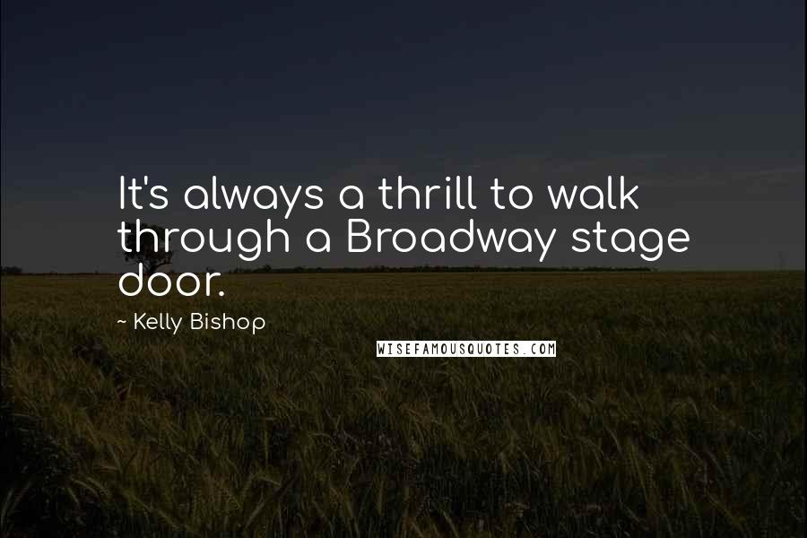 Kelly Bishop quotes: It's always a thrill to walk through a Broadway stage door.