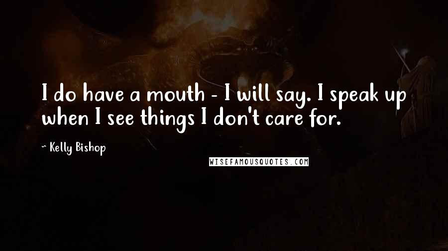 Kelly Bishop quotes: I do have a mouth - I will say. I speak up when I see things I don't care for.