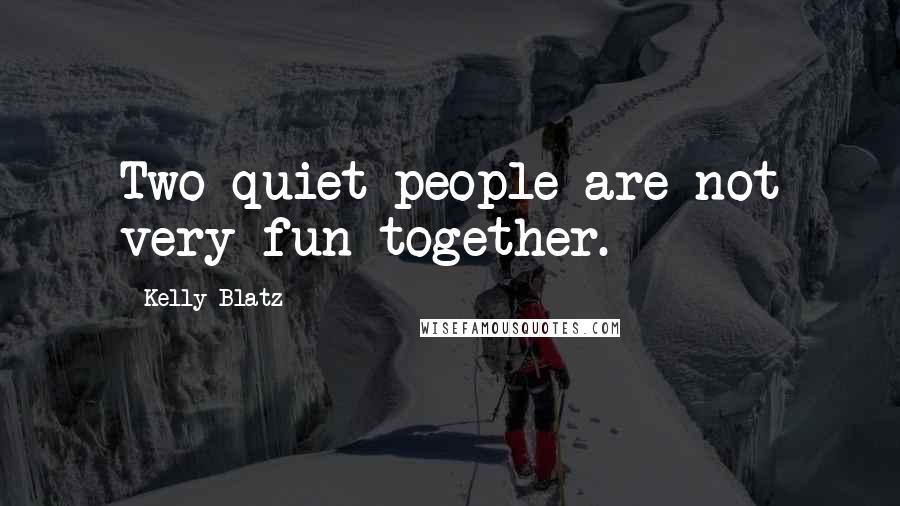 Kelly Blatz quotes: Two quiet people are not very fun together.