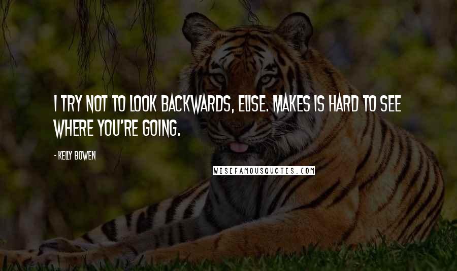 Kelly Bowen quotes: I try not to look backwards, Elise. Makes is hard to see where you're going. Kelly Bowen quotes: I try not to look backwards, Elise. Makes is hard to see where you're going.