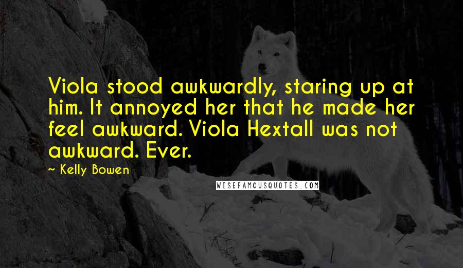 Kelly Bowen quotes: Viola stood awkwardly, staring up at him. It annoyed her that he made her feel awkward. Viola Hextall was not awkward. Ever. Kelly Bowen quotes: Viola stood awkwardly, staring up at him. It annoyed her that he made her feel awkward. Viola Hextall was not awkward. Ever.