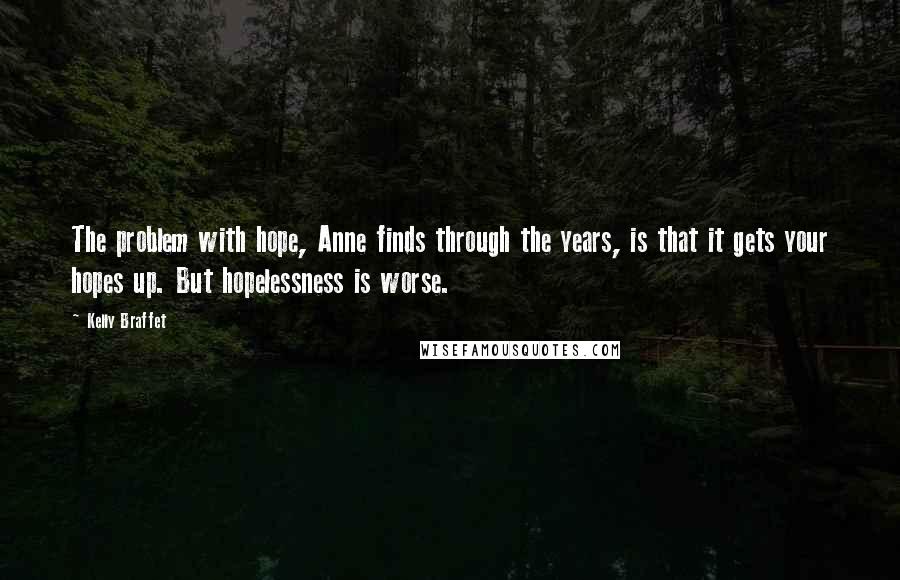 Kelly Braffet quotes: The problem with hope, Anne finds through the years, is that it gets your hopes up. But hopelessness is worse.