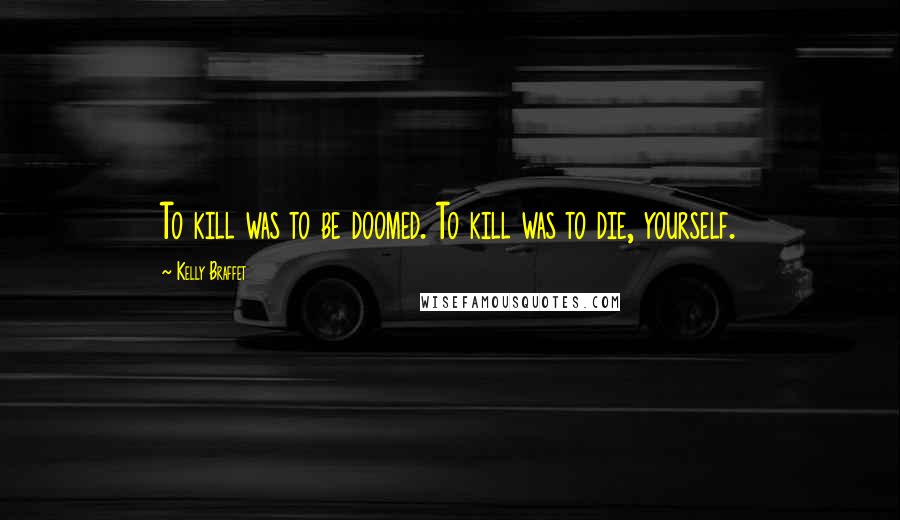 Kelly Braffet quotes: To kill was to be doomed. To kill was to die, yourself.