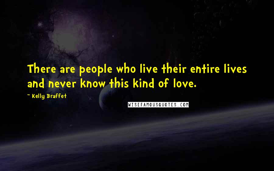 Kelly Braffet quotes: There are people who live their entire lives and never know this kind of love.