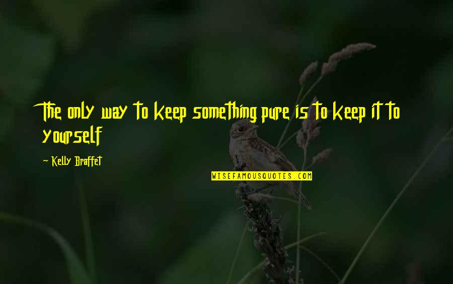 Kelly Braffet Quotes By Kelly Braffet: The only way to keep something pure is
