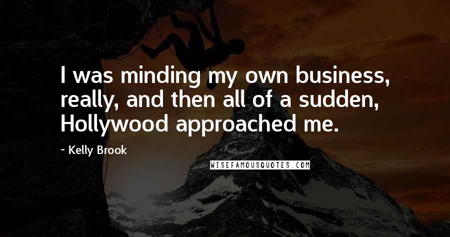 Kelly Brook quotes: I was minding my own business, really, and then all of a sudden, Hollywood approached me.