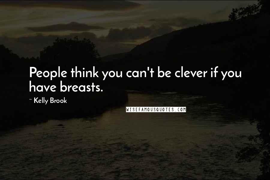 Kelly Brook quotes: People think you can't be clever if you have breasts.