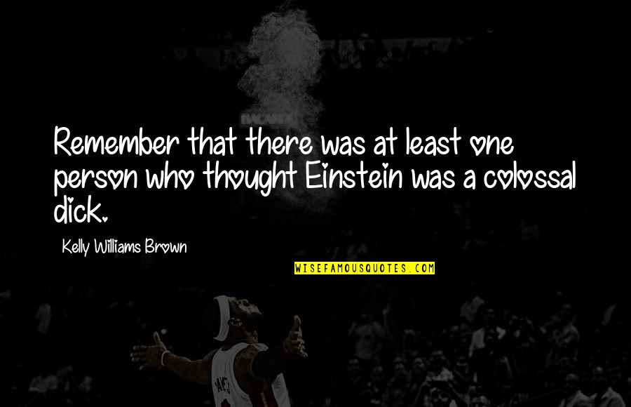 Kelly Brown Quotes By Kelly Williams Brown: Remember that there was at least one person Kelly Brown Quotes By Kelly Williams Brown: Remember that there was at least one person