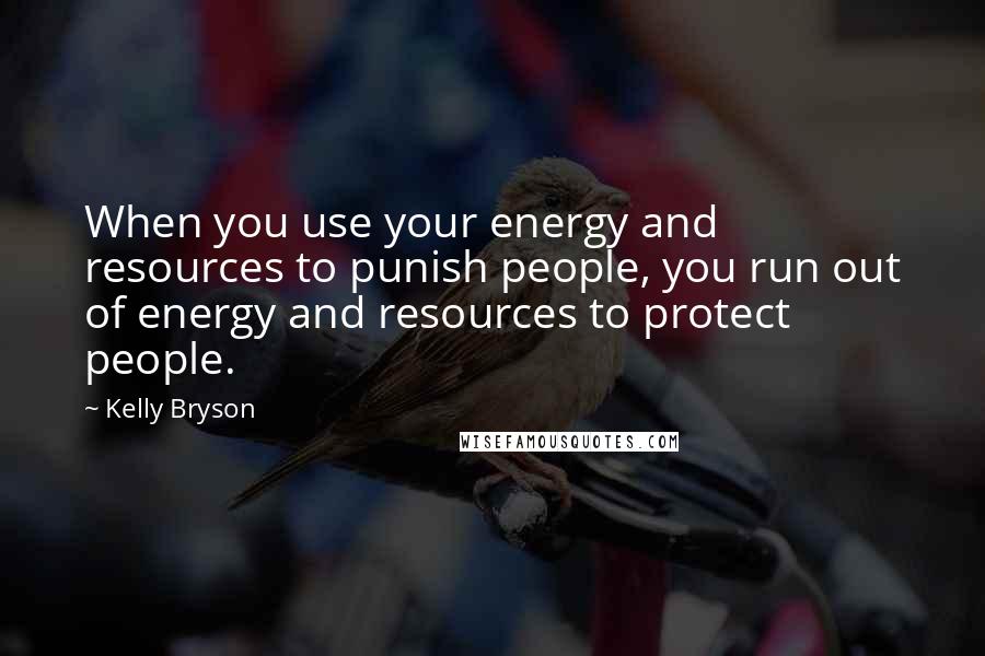 Kelly Bryson quotes: When you use your energy and resources to punish people, you run out of energy and resources to protect people.