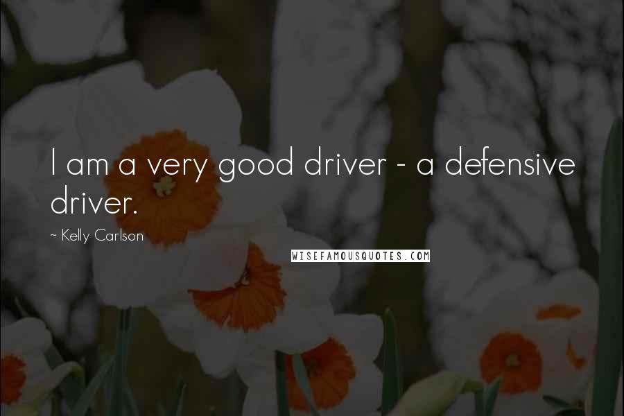 Kelly Carlson quotes: I am a very good driver - a defensive driver.