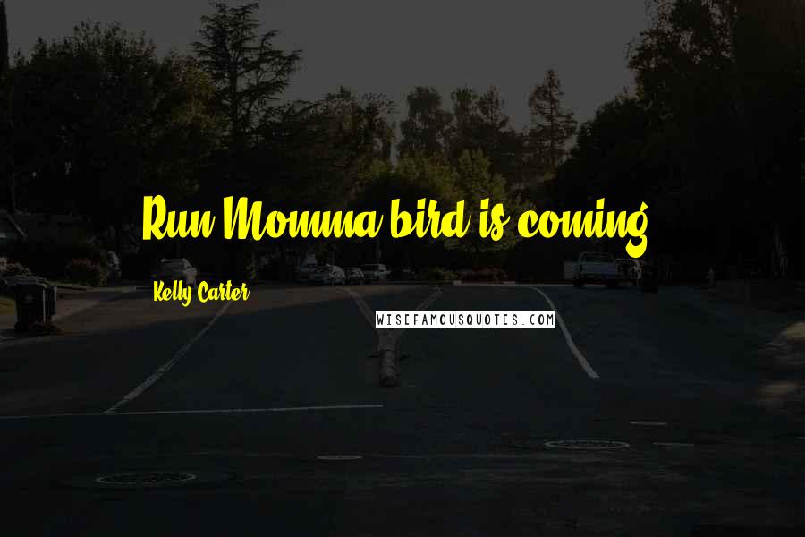 Kelly Carter quotes: Run Momma bird is coming!