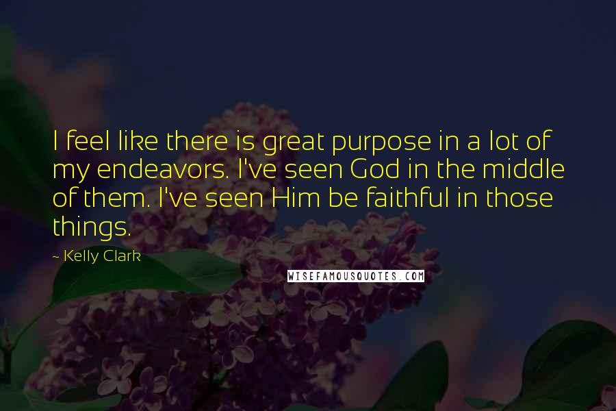 Kelly Clark quotes: I feel like there is great purpose in a lot of my endeavors. I've seen God in the middle of them. I've seen Him be faithful in those things. Kelly Clark quotes: I feel like there is great purpose in a lot of my endeavors. I've seen God in the middle of them. I've seen Him be faithful in those things.
