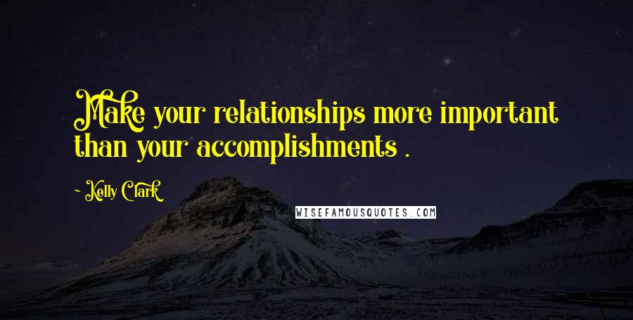 Kelly Clark quotes: Make your relationships more important than your accomplishments .