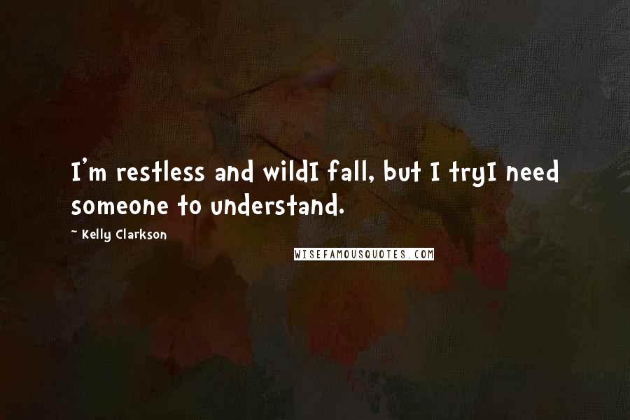 Kelly Clarkson quotes: I'm restless and wildI fall, but I tryI need someone to understand.