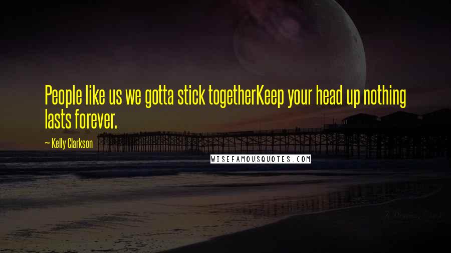 Kelly Clarkson quotes: People like us we gotta stick togetherKeep your head up nothing lasts forever.