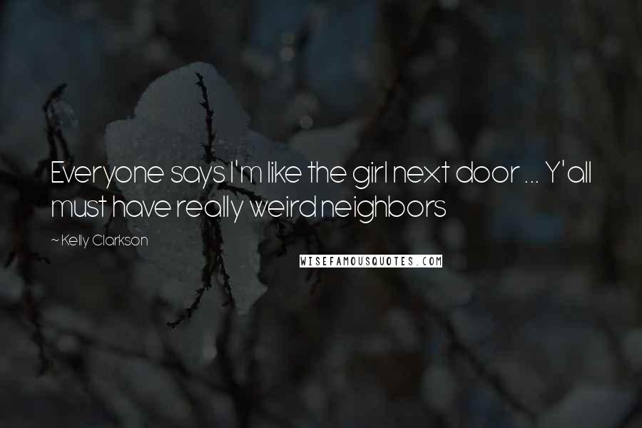 Kelly Clarkson quotes: Everyone says I'm like the girl next door ... Y'all must have really weird neighbors