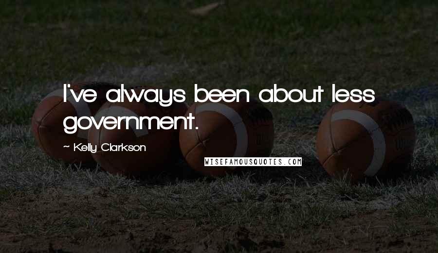 Kelly Clarkson quotes: I've always been about less government.