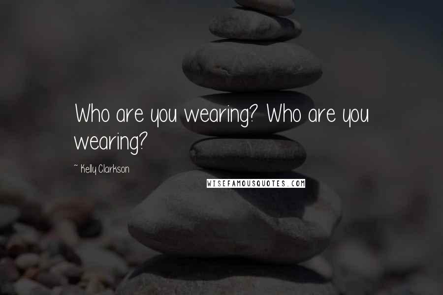 Kelly Clarkson quotes: Who are you wearing? Who are you wearing?