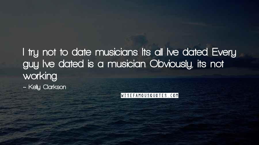 Kelly Clarkson quotes: I try not to date musicians. It's all I've dated. Every guy I've dated is a musician. Obviously, it's not working.