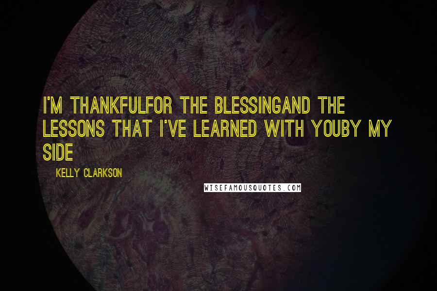 Kelly Clarkson quotes: I'm thankfulFor the blessingAnd the lessons that I've learned with youBy my side