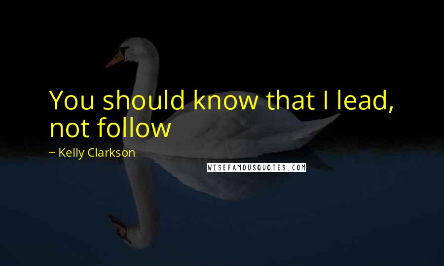 Kelly Clarkson quotes: You should know that I lead, not follow