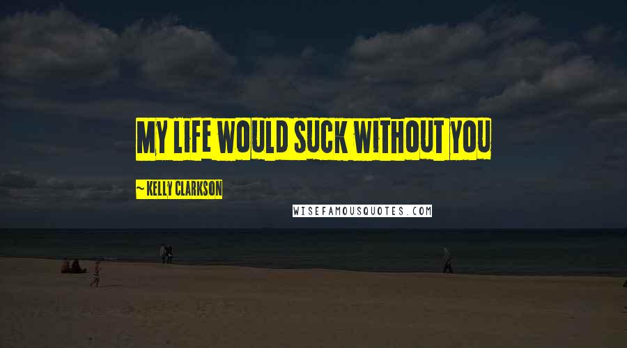 Kelly Clarkson quotes: My life would suck without you