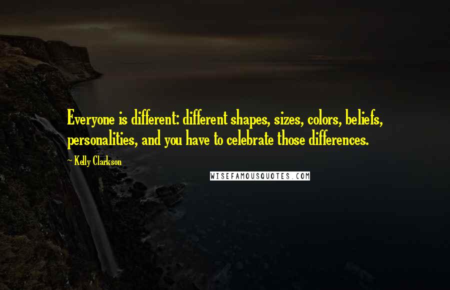 Kelly Clarkson quotes: Everyone is different: different shapes, sizes, colors, beliefs, personalities, and you have to celebrate those differences.