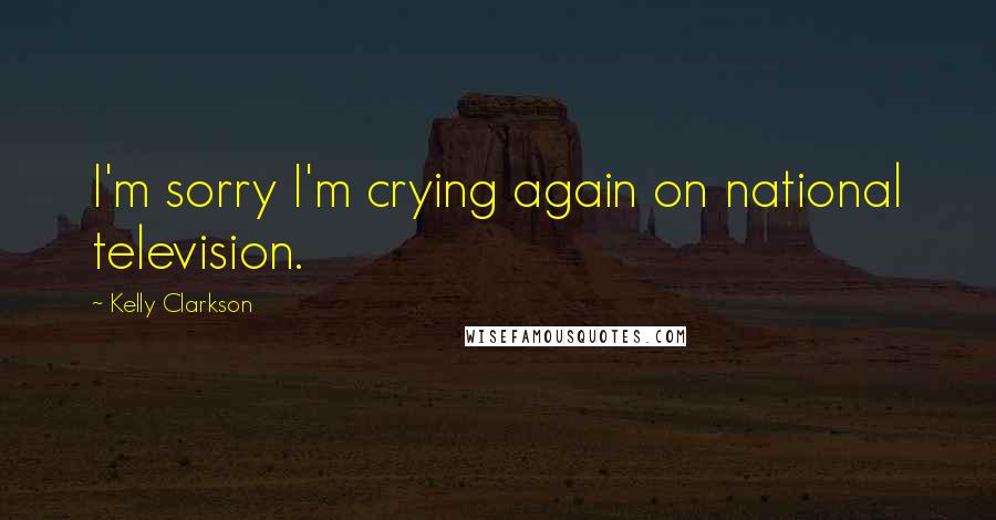 Kelly Clarkson quotes: I'm sorry I'm crying again on national television.