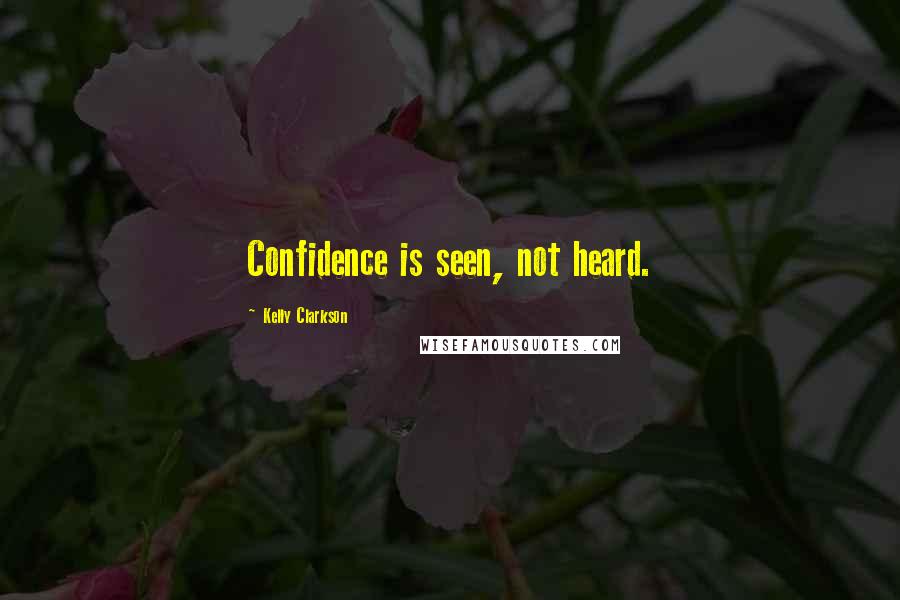 Kelly Clarkson quotes: Confidence is seen, not heard.