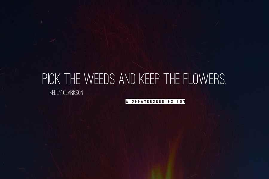 Kelly Clarkson quotes: Pick the weeds and keep the flowers.