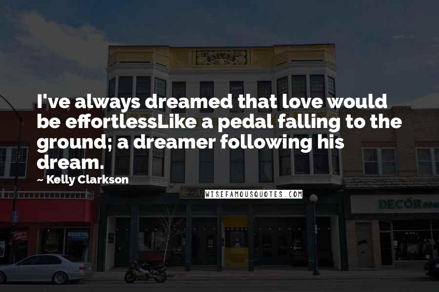 Kelly Clarkson quotes: I've always dreamed that love would be effortlessLike a pedal falling to the ground; a dreamer following his dream.