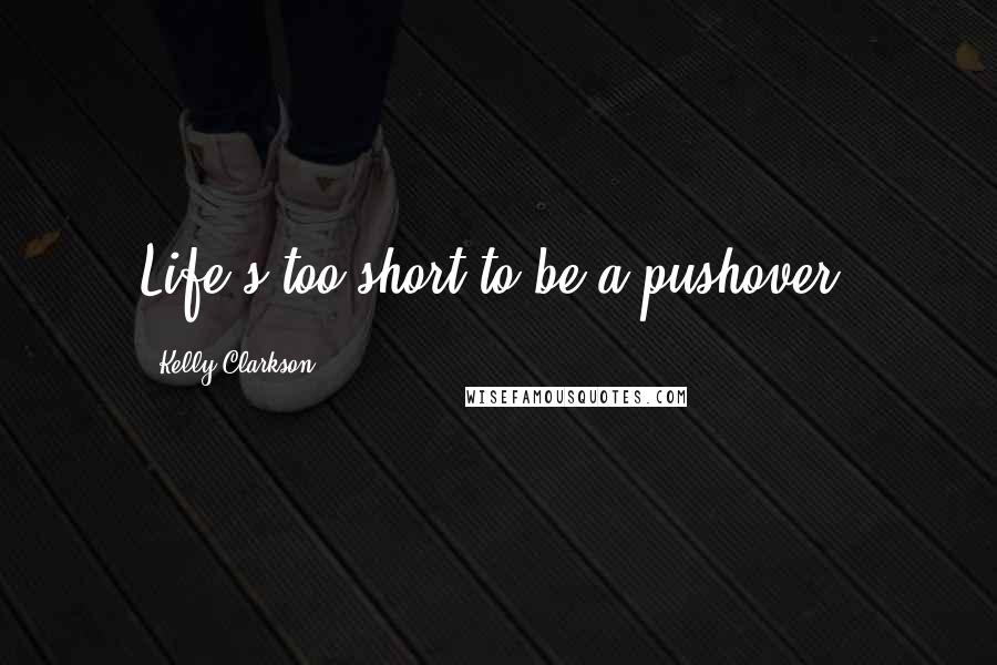 Kelly Clarkson quotes: Life's too short to be a pushover.