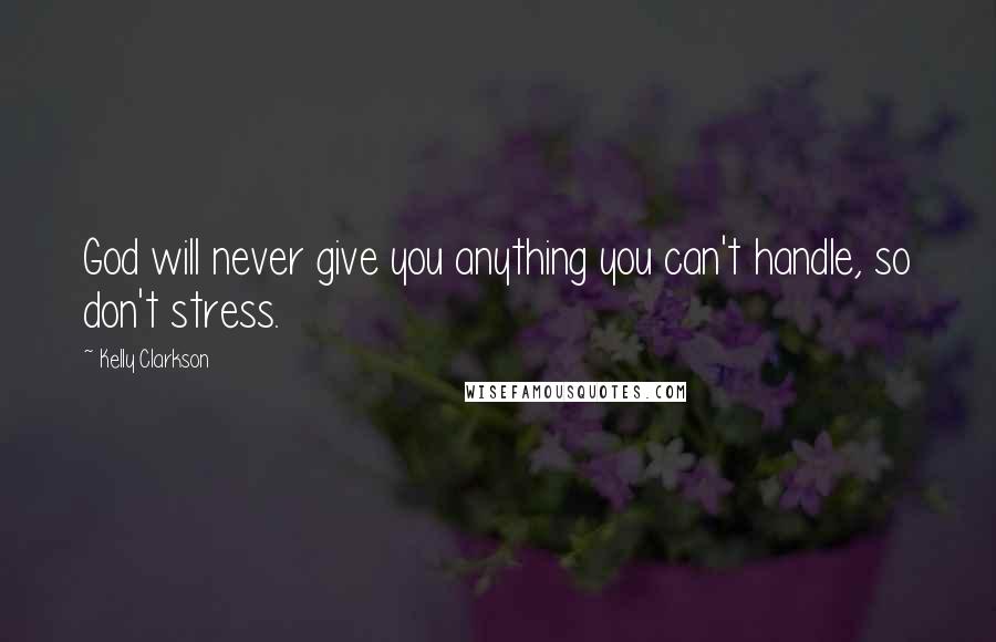 Kelly Clarkson quotes: God will never give you anything you can't handle, so don't stress.