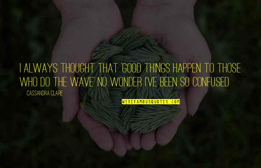 Kelly Clarkson Song Quotes By Cassandra Clare: I always thought that 'Good things happen to Kelly Clarkson Song Quotes By Cassandra Clare: I always thought that 'Good things happen to