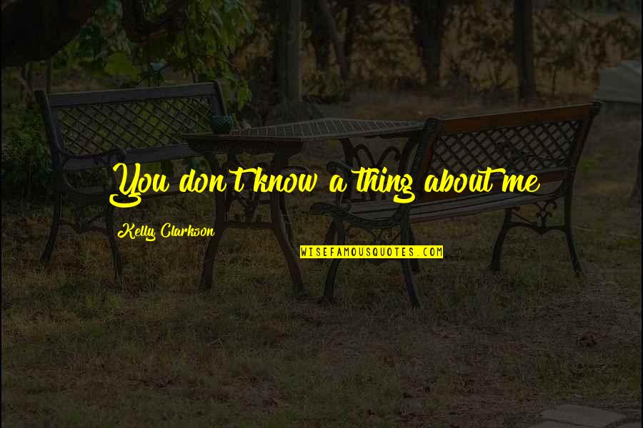 Kelly Clarkson Song Quotes By Kelly Clarkson: You don't know a thing about me Kelly Clarkson Song Quotes By Kelly Clarkson: You don't know a thing about me
