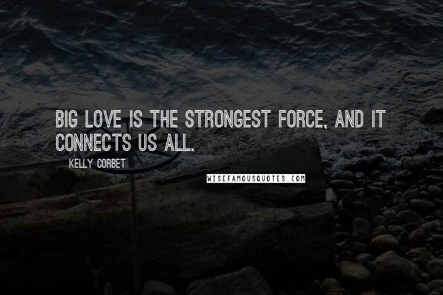 Kelly Corbet quotes: Big Love is the strongest force, and it connects us all.