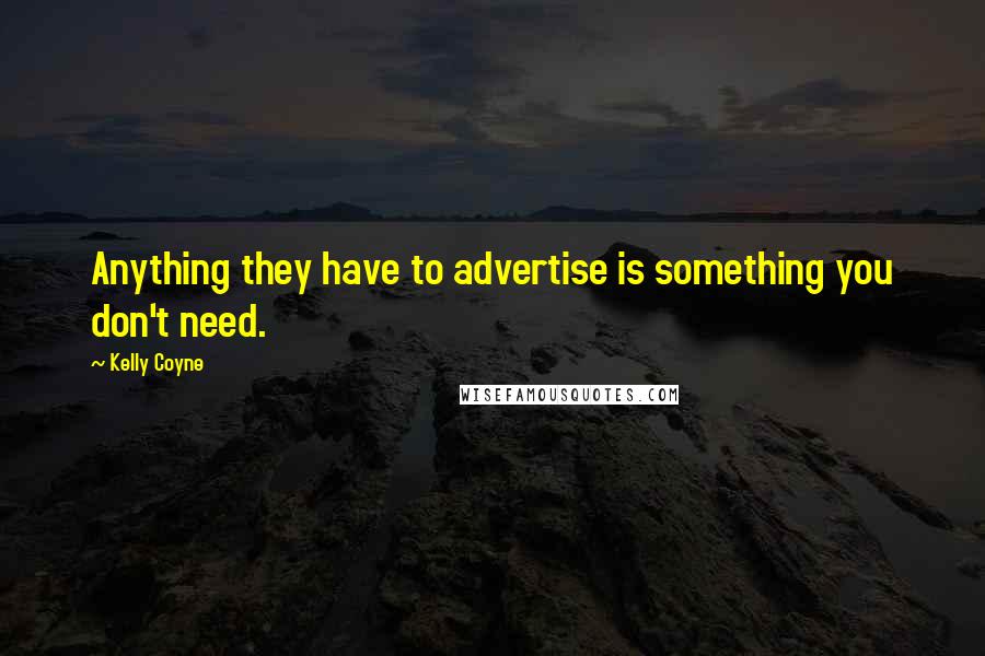 Kelly Coyne quotes: Anything they have to advertise is something you don't need.