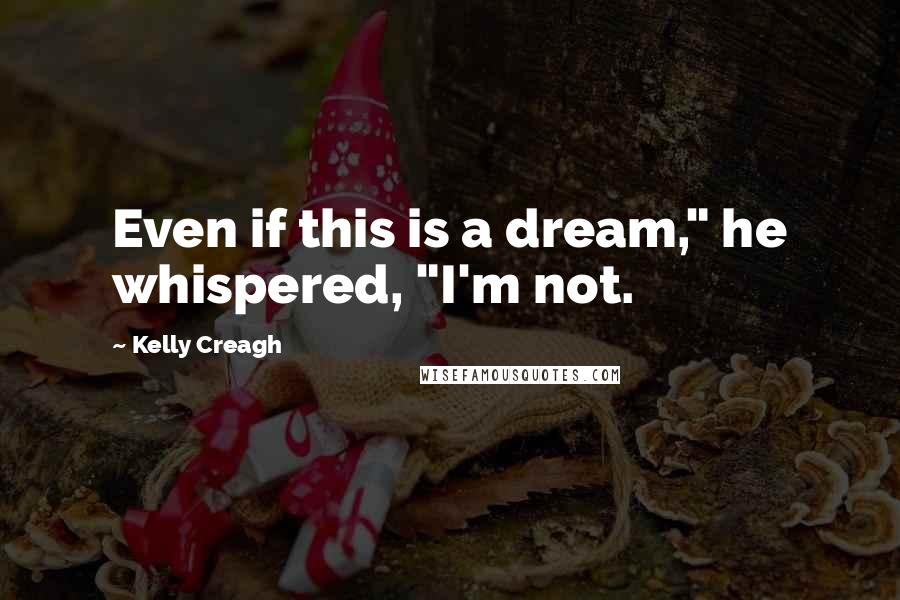 Kelly Creagh quotes: Even if this is a dream," he whispered, "I'm not.