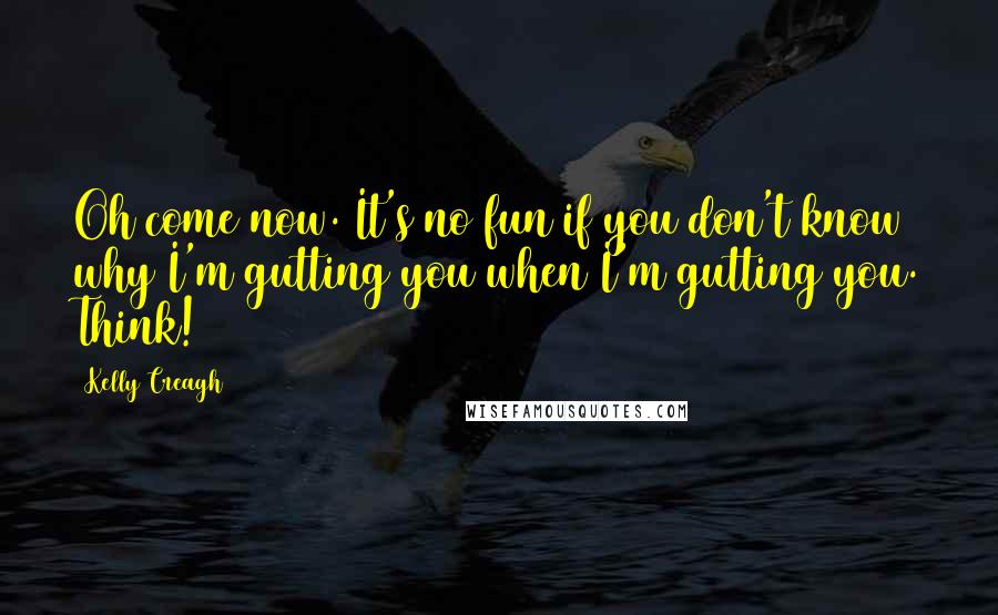 Kelly Creagh quotes: Oh come now. It's no fun if you don't know why I'm gutting you when I'm gutting you. Think!