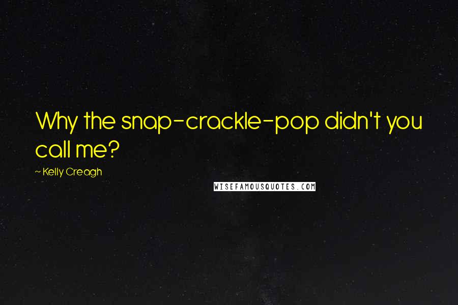 Kelly Creagh quotes: Why the snap-crackle-pop didn't you call me?