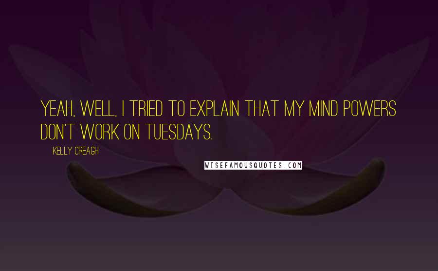 Kelly Creagh quotes: Yeah, well, I tried to explain that my mind powers don't work on Tuesdays.