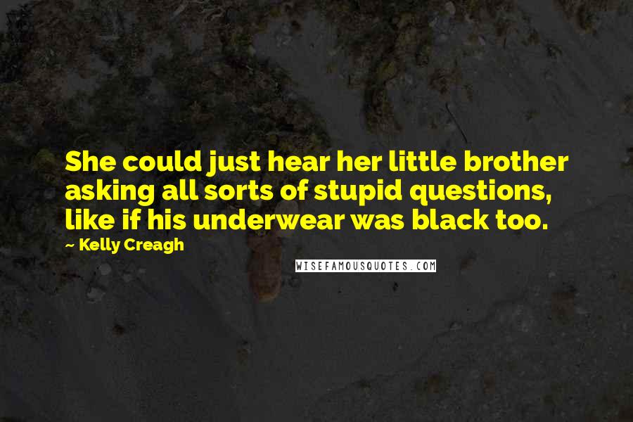 Kelly Creagh quotes: She could just hear her little brother asking all sorts of stupid questions, like if his underwear was black too.