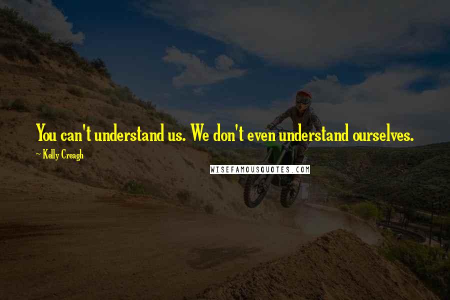 Kelly Creagh quotes: You can't understand us. We don't even understand ourselves.