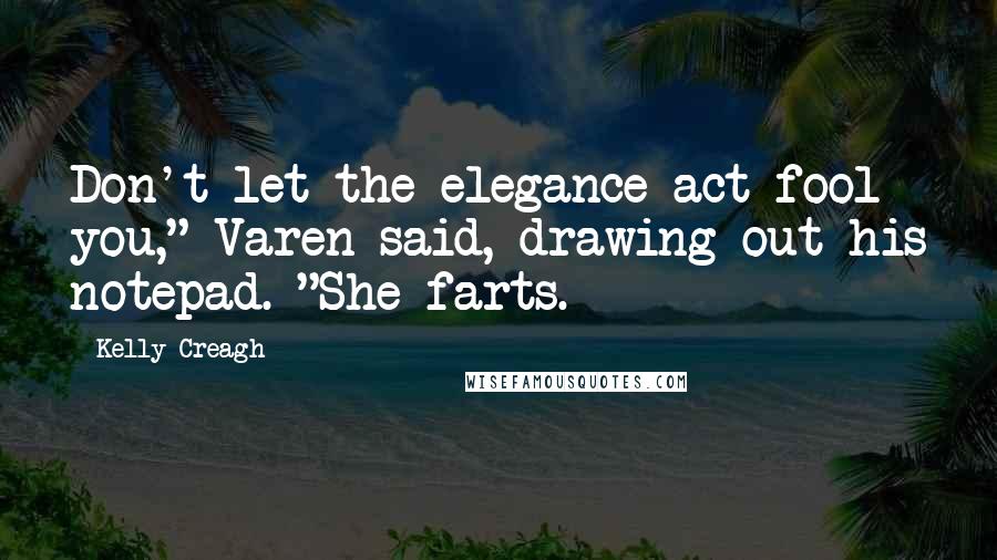 Kelly Creagh quotes: Don't let the elegance act fool you," Varen said, drawing out his notepad. "She farts.