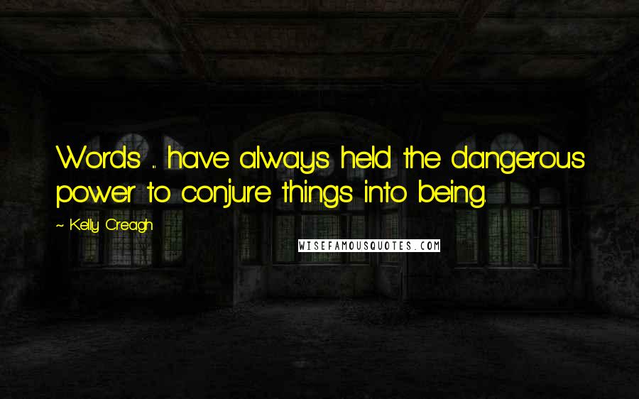 Kelly Creagh quotes: Words ... have always held the dangerous power to conjure things into being.