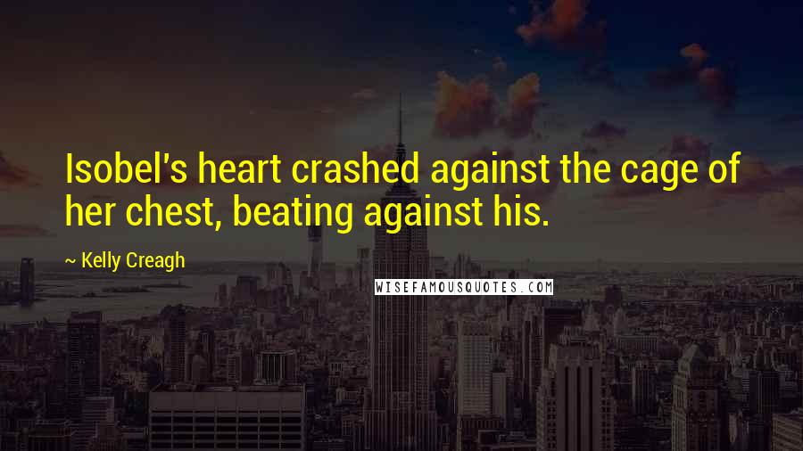 Kelly Creagh quotes: Isobel's heart crashed against the cage of her chest, beating against his.